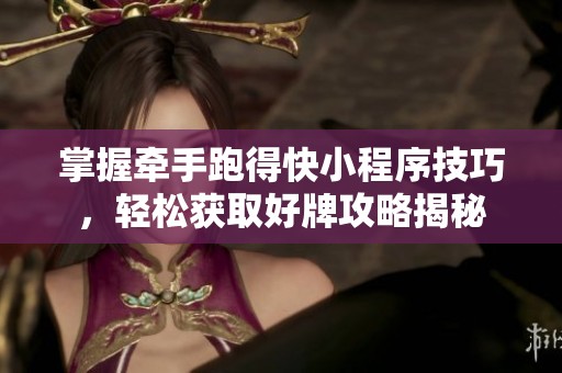 掌握牽手跑得快小程序技巧，輕松獲取好牌攻略揭秘