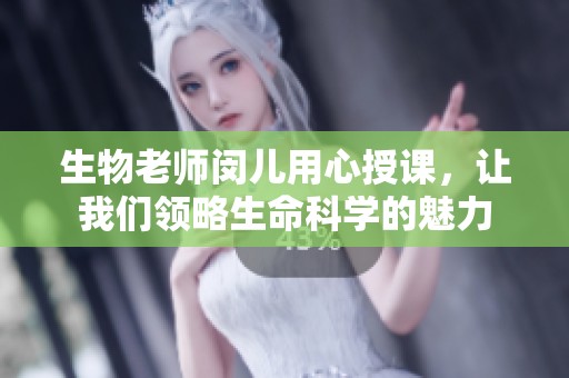 生物老師閔兒用心授課，讓我們領(lǐng)略生命科學(xué)的魅力
