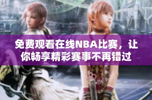 免費觀看在線NBA比賽，讓你暢享精彩賽事不再錯過