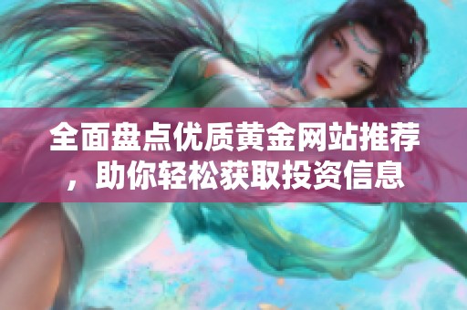 全面盤點優(yōu)質(zhì)黃金網(wǎng)站推薦，助你輕松獲取投資信息