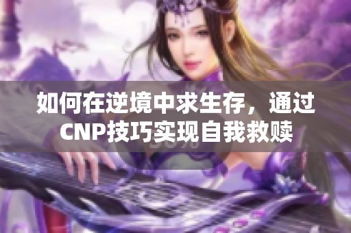 如何在逆境中求生存，通過CNP技巧實(shí)現(xiàn)自我救贖