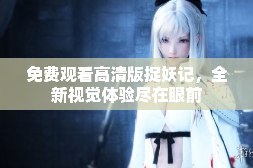 免費觀看高清版捉妖記，全新視覺體驗盡在眼前