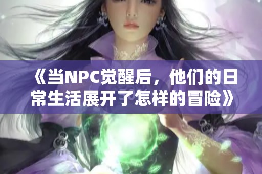《當(dāng)NPC覺醒后，他們的日常生活展開了怎樣的冒險》