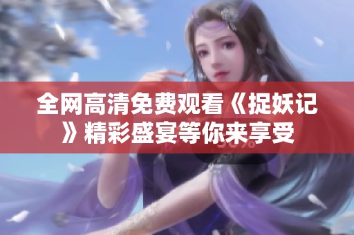 全網(wǎng)高清免費觀看《捉妖記》精彩盛宴等你來享受
