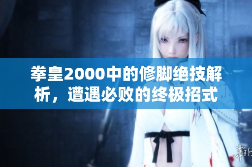 拳皇2000中的修腳絕技解析，遭遇必敗的終極招式