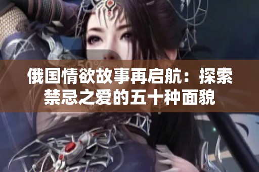 俄國(guó)情欲故事再啟航：探索禁忌之愛(ài)的五十種面貌
