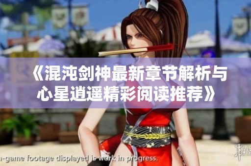 《混沌劍神最新章節(jié)解析與心星逍遙精彩閱讀推薦》