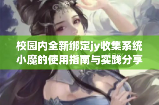校園內(nèi)全新綁定jy收集系統(tǒng)小魔的使用指南與實(shí)踐分享