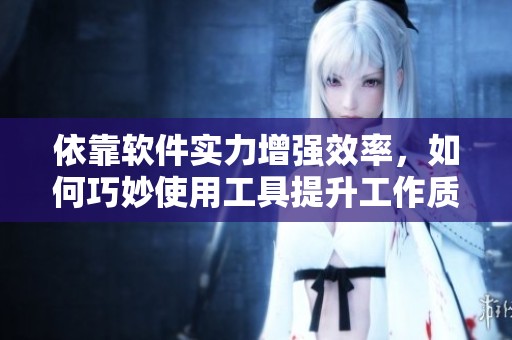 依靠軟件實(shí)力增強(qiáng)效率，如何巧妙使用工具提升工作質(zhì)量