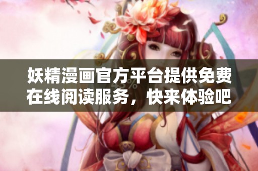 妖精漫畫官方平臺提供免費(fèi)在線閱讀服務(wù)，快來體驗(yàn)吧！