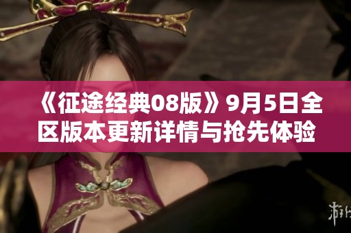 《征途經(jīng)典08版》9月5日全區(qū)版本更新詳情與搶先體驗(yàn)指南