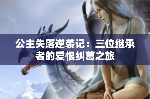 公主失落逆襲記：三位繼承者的愛(ài)恨糾葛之旅