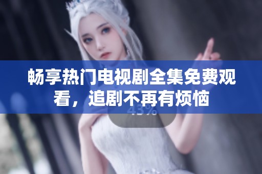 暢享熱門(mén)電視劇全集免費(fèi)觀(guān)看，追劇不再有煩惱