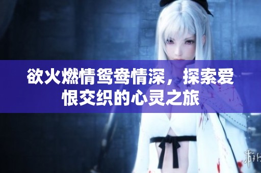 欲火燃情鴛鴦情深，探索愛恨交織的心靈之旅