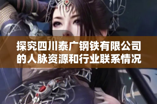 探究四川泰廣鋼鐵有限公司的人脈資源和行業(yè)聯(lián)系情況
