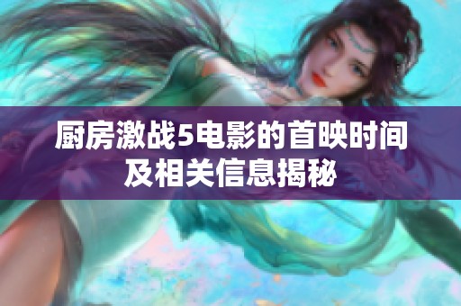 廚房激戰(zhàn)5電影的首映時(shí)間及相關(guān)信息揭秘