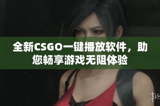 全新CSGO一鍵播放軟件，助您暢享游戲無阻體驗(yàn)