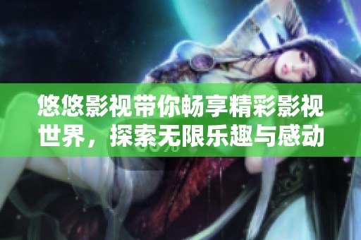 悠悠影視帶你暢享精彩影視世界，探索無限樂趣與感動(dòng)