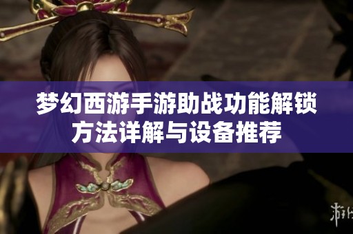 夢幻西游手游助戰(zhàn)功能解鎖方法詳解與設(shè)備推薦