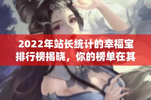2022年站長統(tǒng)計(jì)的幸福寶排行榜揭曉，你的榜單在其中嗎