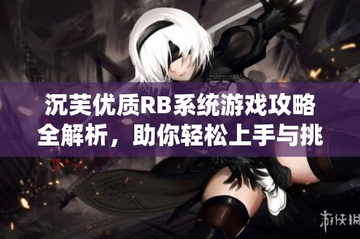 沉芙優(yōu)質(zhì)RB系統(tǒng)游戲攻略全解析，助你輕松上手與挑戰(zhàn)