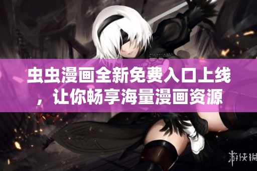 蟲蟲漫畫全新免費入口上線，讓你暢享海量漫畫資源