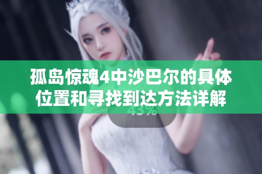 孤島驚魂4中沙巴爾的具體位置和尋找到達(dá)方法詳解