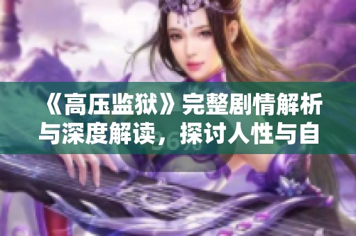 《高壓監(jiān)獄》完整劇情解析與深度解讀，探討人性與自由的邊界