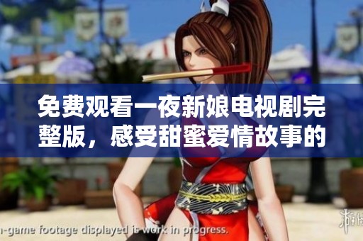 免費觀看一夜新娘電視劇完整版，感受甜蜜愛情故事的魅力