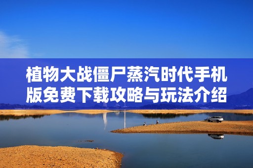 植物大戰(zhàn)僵尸蒸汽時代手機版免費下載攻略與玩法介紹