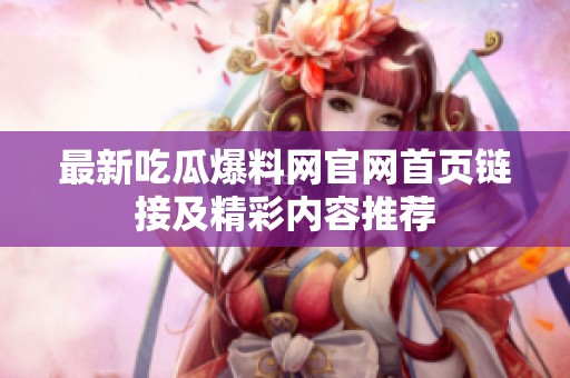 最新吃瓜爆料網(wǎng)官網(wǎng)首頁鏈接及精彩內(nèi)容推薦
