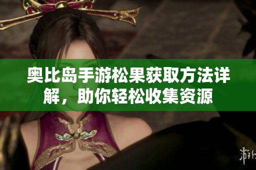 奧比島手游松果獲取方法詳解，助你輕松收集資源
