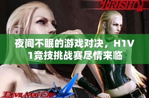 夜間不眠的游戲?qū)Q，H1V1競(jìng)技挑戰(zhàn)賽盡情來(lái)臨