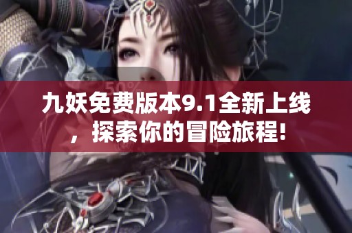 九妖免費(fèi)版本9.1全新上線，探索你的冒險(xiǎn)旅程!