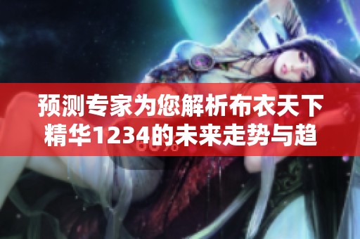預(yù)測(cè)專家為您解析布衣天下精華1234的未來走勢(shì)與趨勢(shì) 預(yù)測(cè)專家為您解析布衣天下精華1234的未來走勢(shì)與趨勢(shì)