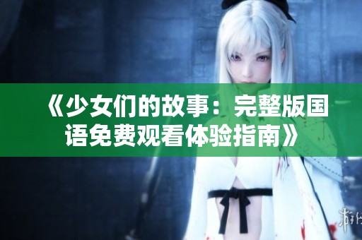 《少女們的故事：完整版國語免費觀看體驗指南》