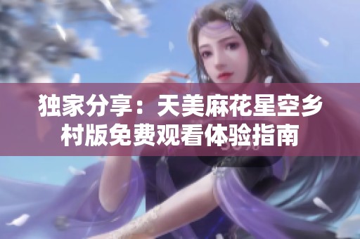 獨(dú)家分享：天美麻花星空鄉(xiāng)村版免費(fèi)觀看體驗(yàn)指南