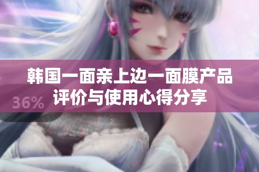 韓國一面親上邊一面膜產(chǎn)品評價與使用心得分享