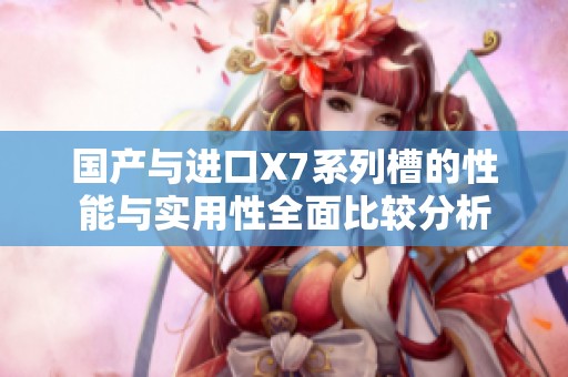 國產(chǎn)與進口X7系列槽的性能與實用性全面比較分析