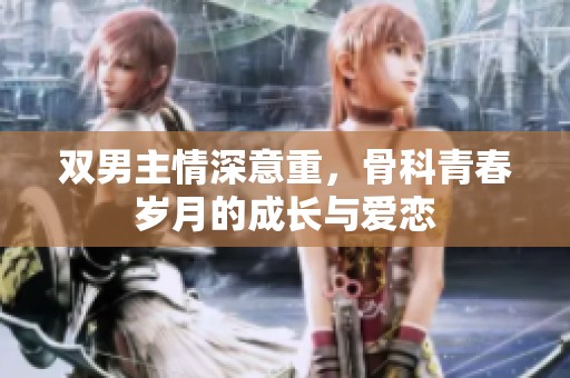 雙男主情深意重，骨科青春歲月的成長與愛戀