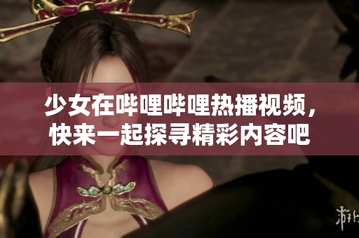 少女在嗶哩嗶哩熱播視頻，快來一起探尋精彩內(nèi)容吧
