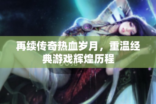 再續(xù)傳奇熱血?dú)q月，重溫經(jīng)典游戲輝煌歷程