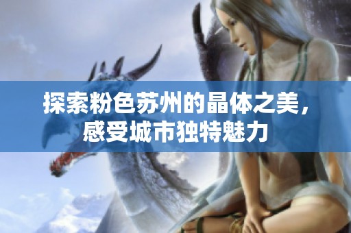 探索粉色蘇州的晶體之美，感受城市獨特魅力