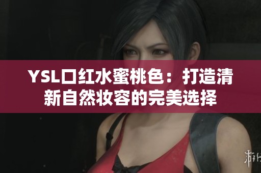 YSL口紅水蜜桃色：打造清新自然妝容的完美選擇