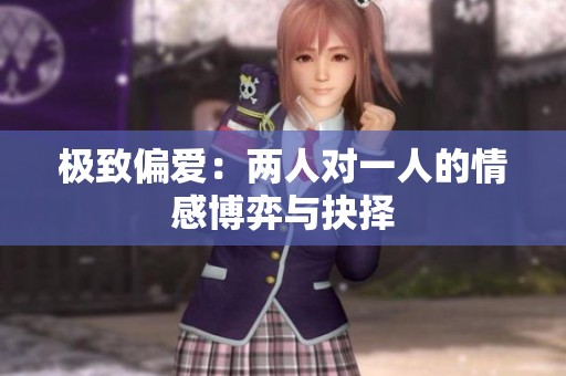 極致偏愛(ài)：兩人對(duì)一人的情感博弈與抉擇