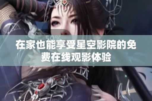 在家也能享受星空影院的免費(fèi)在線(xiàn)觀影體驗(yàn) 在家也能享受星空影院的免費(fèi)在線(xiàn)觀影體驗(yàn)