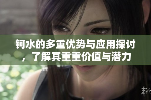 鈳水的多重優(yōu)勢與應(yīng)用探討，了解其重重價(jià)值與潛力