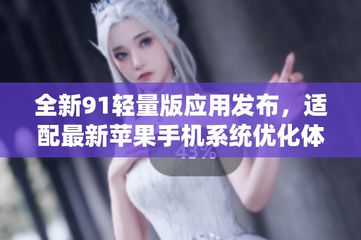 全新91輕量版應(yīng)用發(fā)布，適配最新蘋果手機(jī)系統(tǒng)優(yōu)化體驗(yàn)