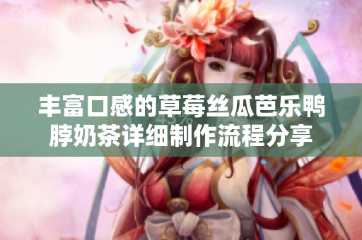 豐富口感的草莓絲瓜芭樂(lè)鴨脖奶茶詳細(xì)制作流程分享