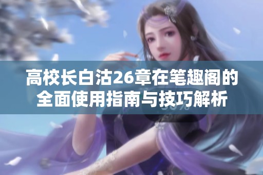 高校長白沽26章在筆趣閣的全面使用指南與技巧解析